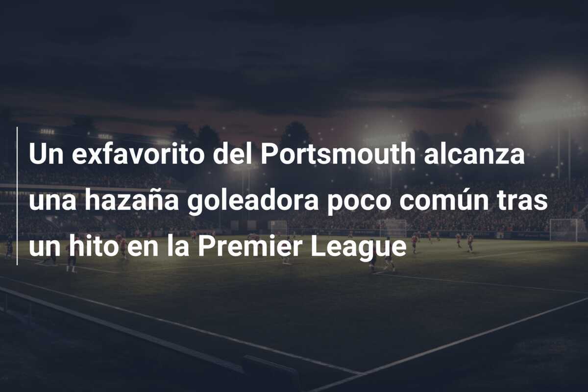 Un exfavorito del Portsmouth alcanza una hazaña goleadora poco común tras un hito en la Premier League
