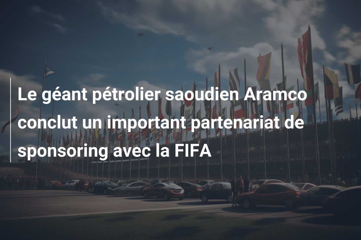 Le géant pétrolier saoudien Aramco conclut un important partenariat de sponsoring avec la FIFA