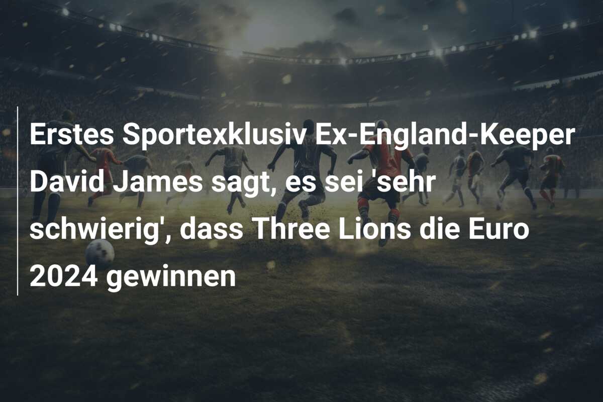 Erstes Sportexklusiv Ex-England-Keeper David James sagt, es sei ‘sehr schwierig’, dass Three Lions die Euro 2024 gewinnen
