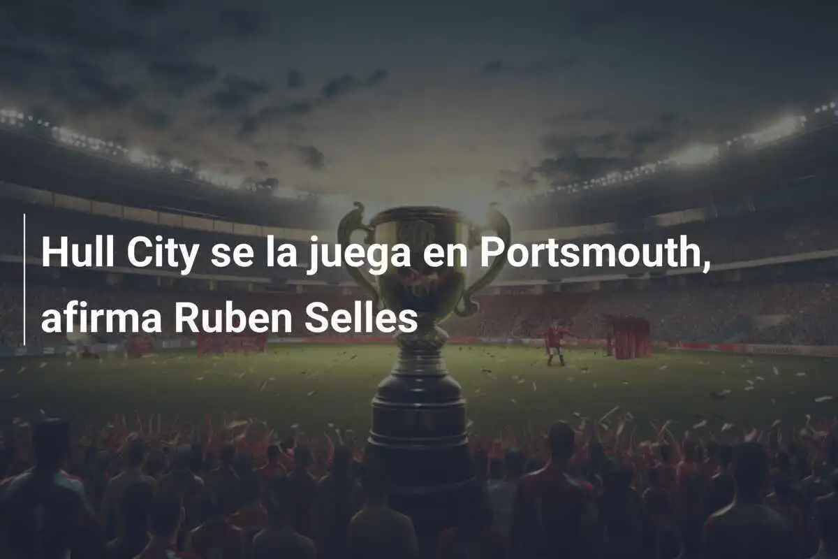 Hull City se la juega en Portsmouth, afirma Ruben Selles