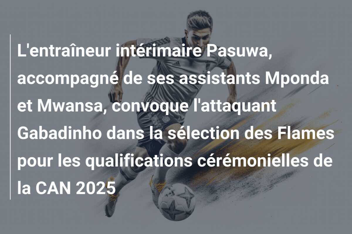 L'entraîneur intérimaire Pasuwa, accompagné de ses assistants Mponda et Mwansa, convoque l'attaquant Gabadinho dans la sélection des Flames pour les qualifications cérémonielles de la CAN 2025