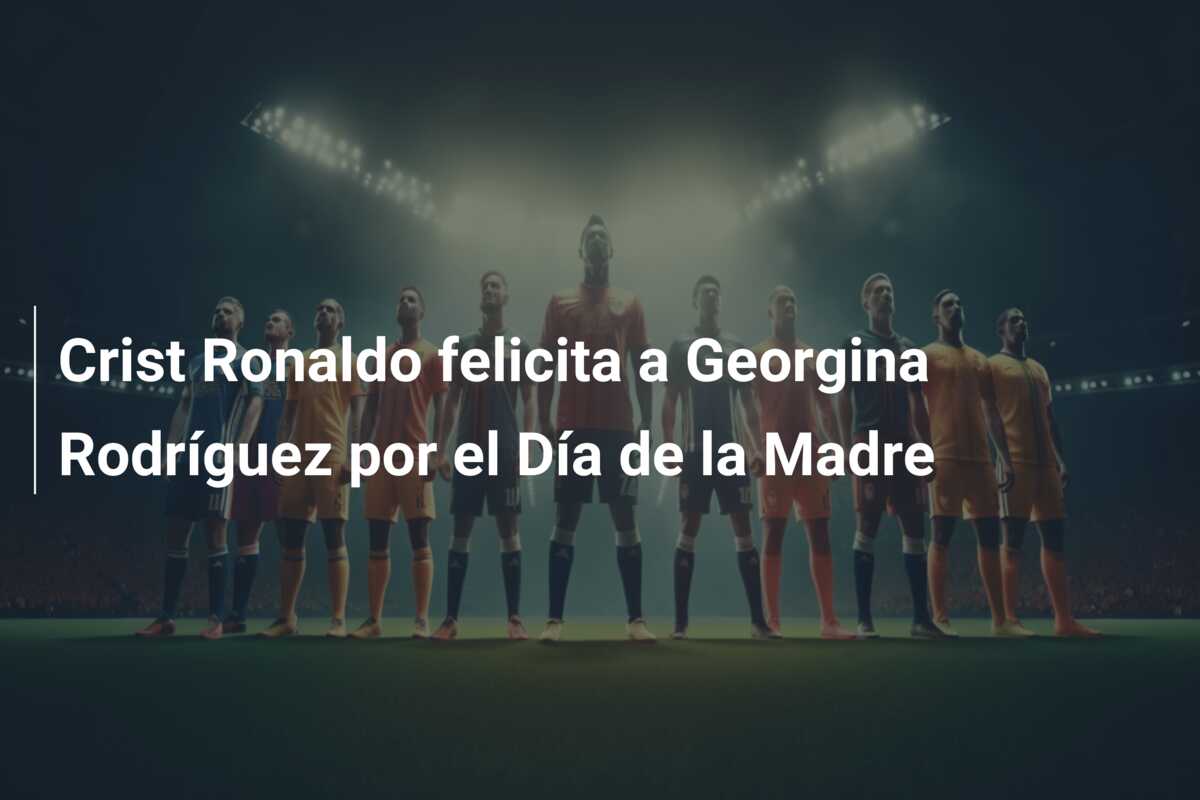 Crist Ronaldo felicita a Georgina Rodríguez por el Día de la Madre