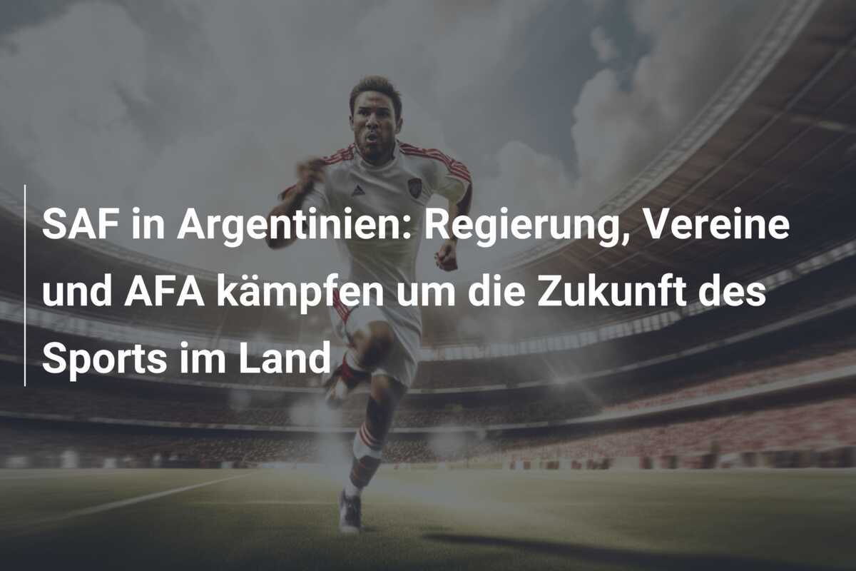SAF in Argentinien: Regierung, Vereine und AFA kämpfen um die Zukunft des Sports im Land