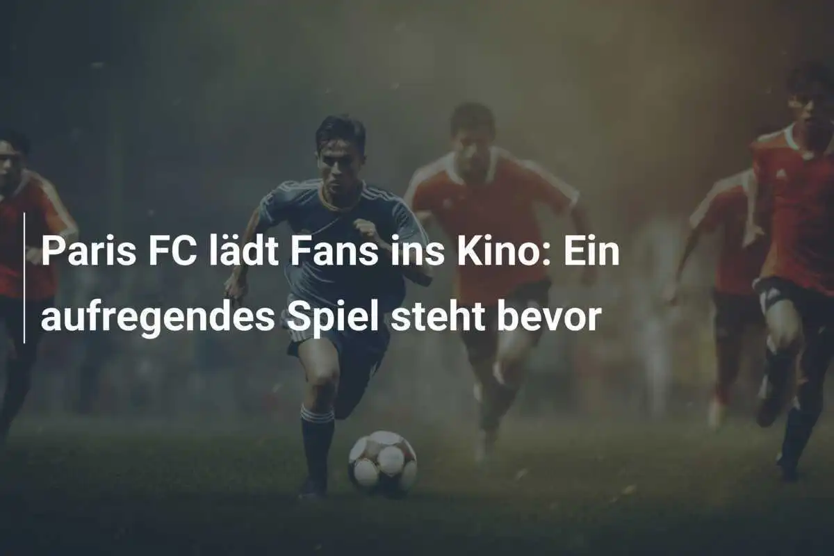 Paris FC lädt Fans ins Kino: Ein aufregendes Spiel steht bevor
