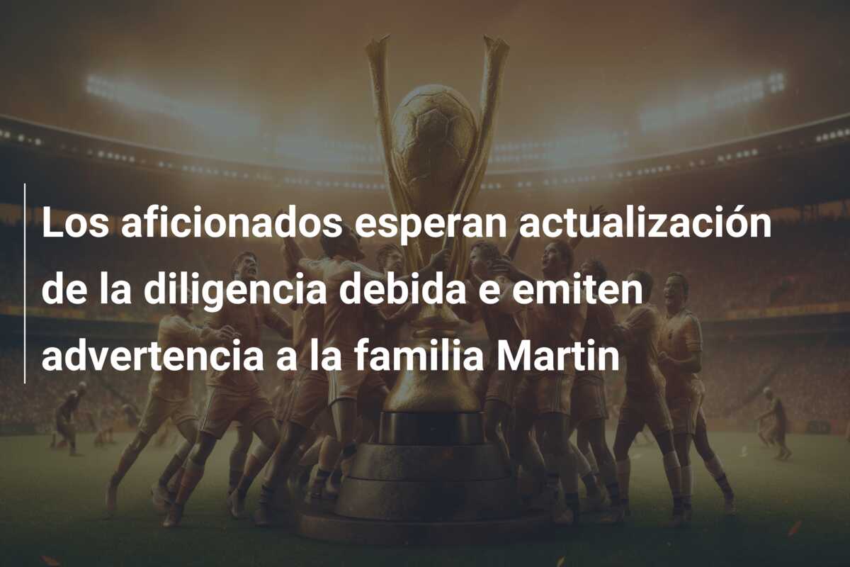 Los aficionados esperan actualización de la diligencia debida e emiten advertencia a la familia Martin