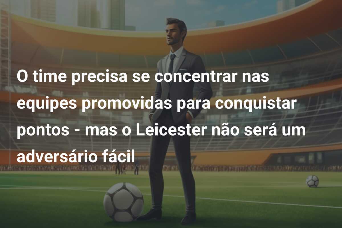 O time precisa se concentrar nas equipes promovidas para conquistar pontos - mas o Leicester não será um adversário fácil