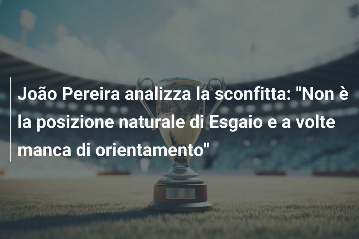 João Pereira analizza la sconfitta: "Non è la posizione naturale di Esgaio e a volte manca di orientamento"
