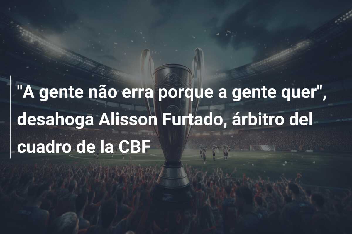 “A gente não erra porque a gente quer”, desahoga Alisson Furtado, árbitro del cuadro de la CBF