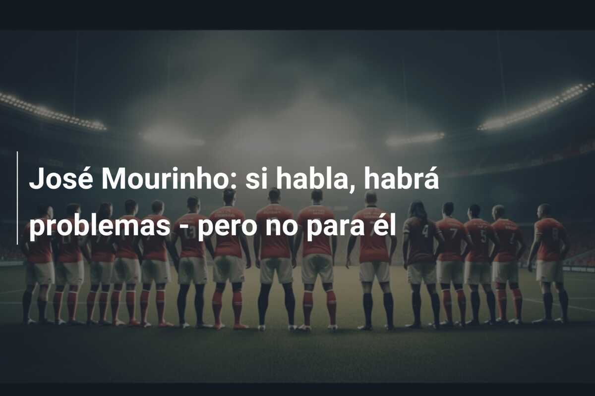 José Mourinho: si habla, habrá problemas - pero no para él