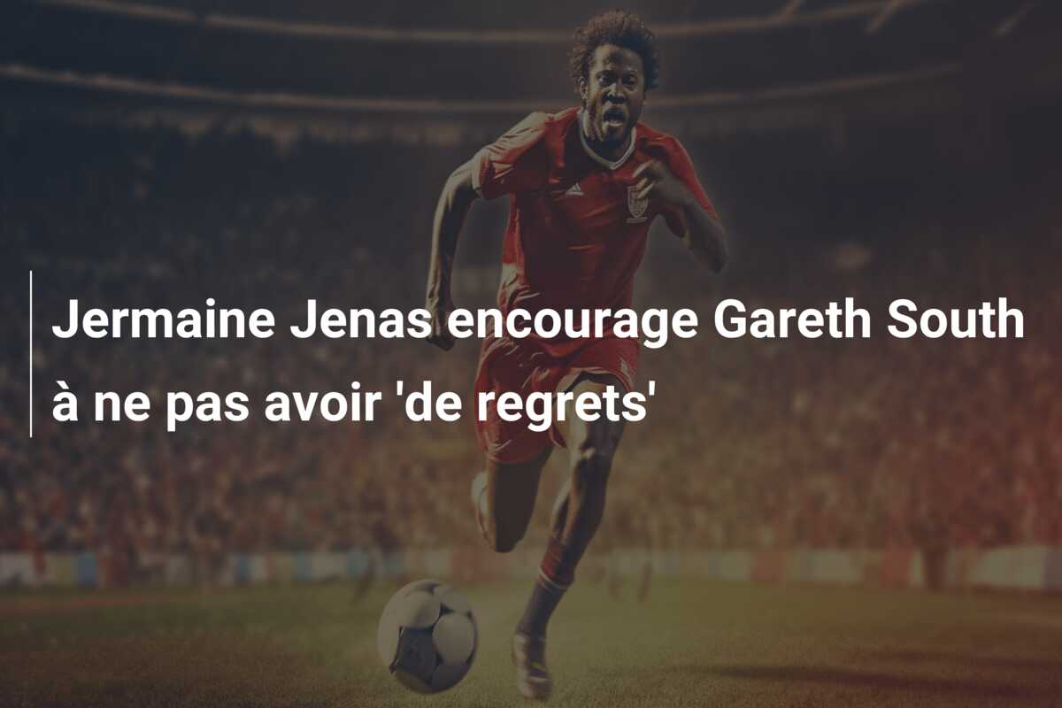 Jermaine Jenas encourage Gareth South à ne pas avoir ‘de regrets’