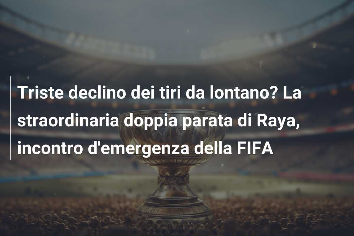 Triste declino dei tiri da lontano? La straordinaria doppia parata di Raya, incontro d'emergenza della FIFA