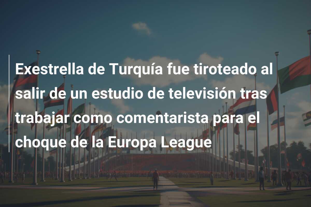 Exestrella de Turquía fue tiroteado al salir de un estudio de televisión tras trabajar como comentarista para el choque de la Europa League