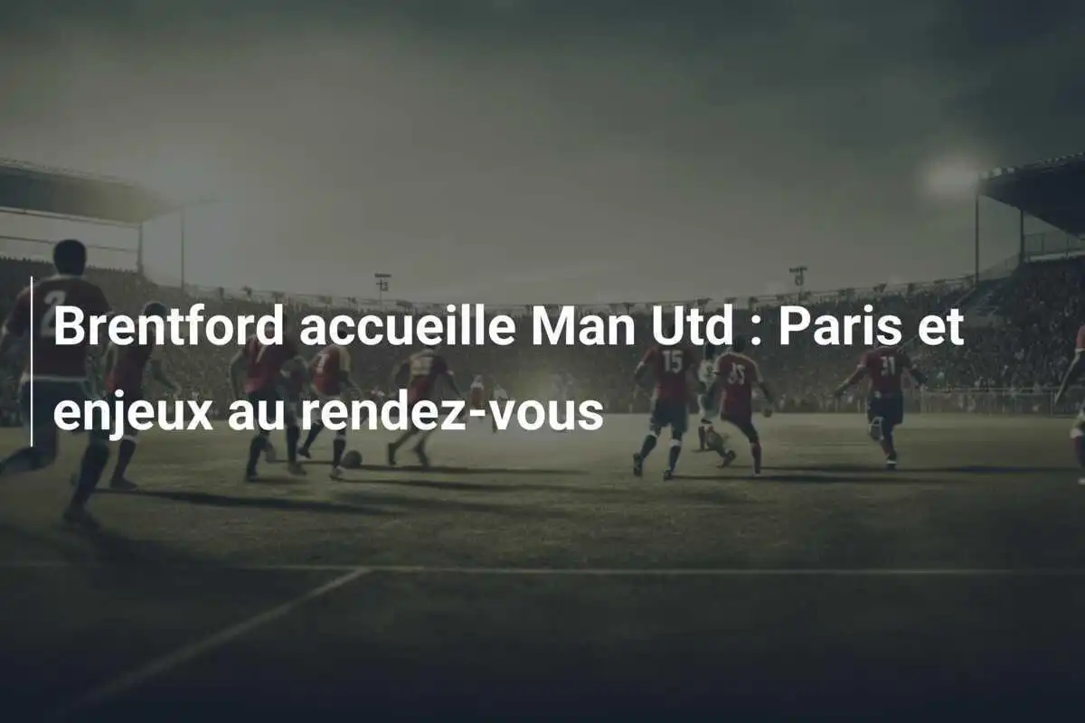 Brentford accueille Man Utd : Paris et enjeux au rendez-vous