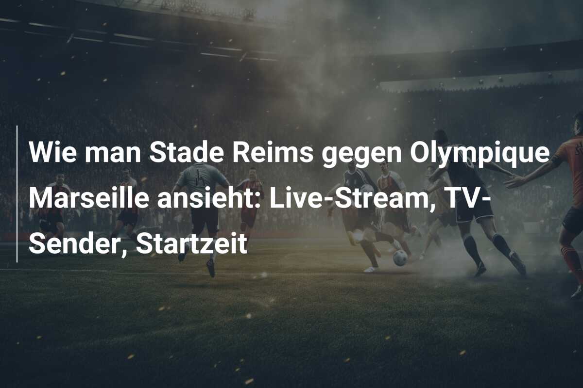 Wie man Stade Reims gegen Olympique Marseille ansieht: Live-Stream, TV-Sender, Startzeit