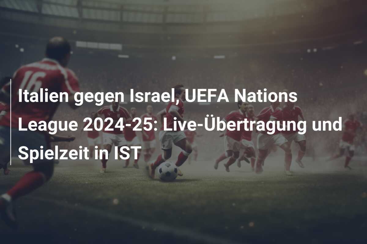 Italien gegen Israel, UEFA Nations League 2024-25: Live-Übertragung und Spielzeit in IST