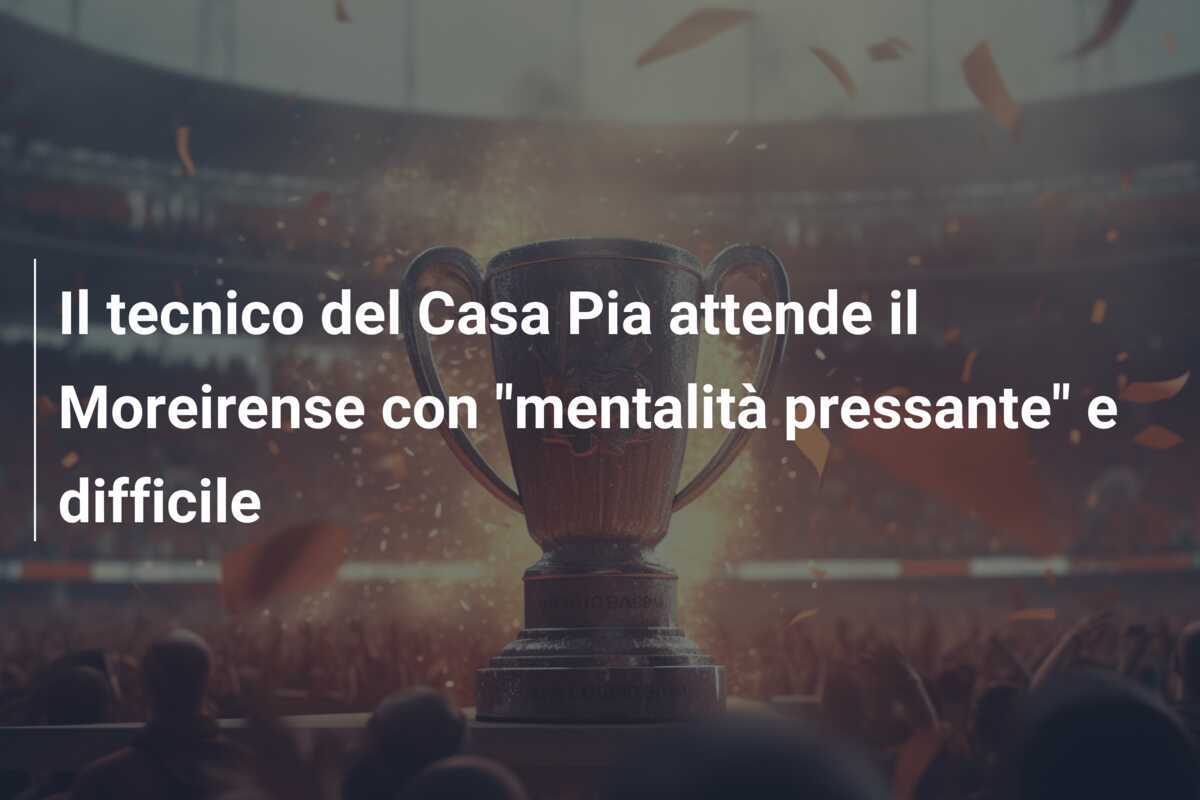 Il tecnico del Casa Pia attende il Moreirense con "mentalità pressante" e difficile