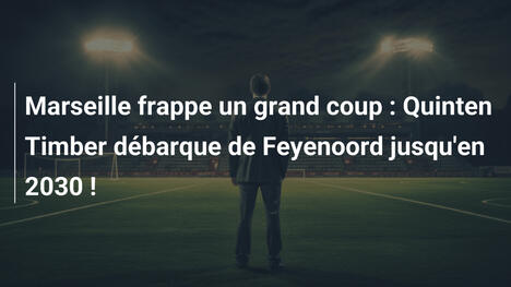 Marseille frappe un grand coup : Quinten Timber débarque de Feyenoord jusqu'en 2030 !