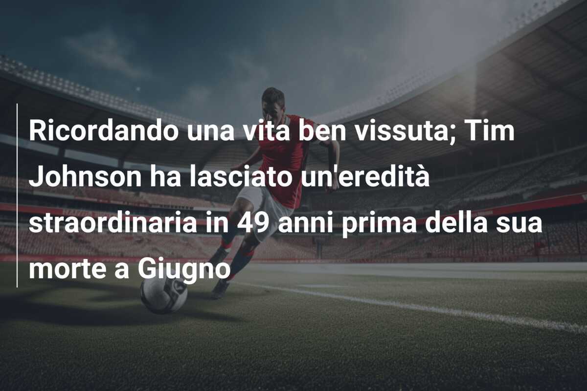 Ricordando una vita ben vissuta; Tim Johnson ha lasciato un'eredità straordinaria in 49 anni prima della sua morte a Giugno