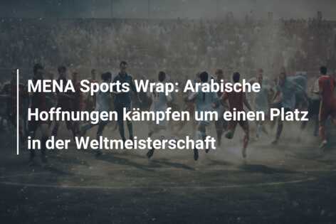 MENA Sports Wrap: Arabische Hoffnungen kämpfen um einen Platz in der Weltmeisterschaft