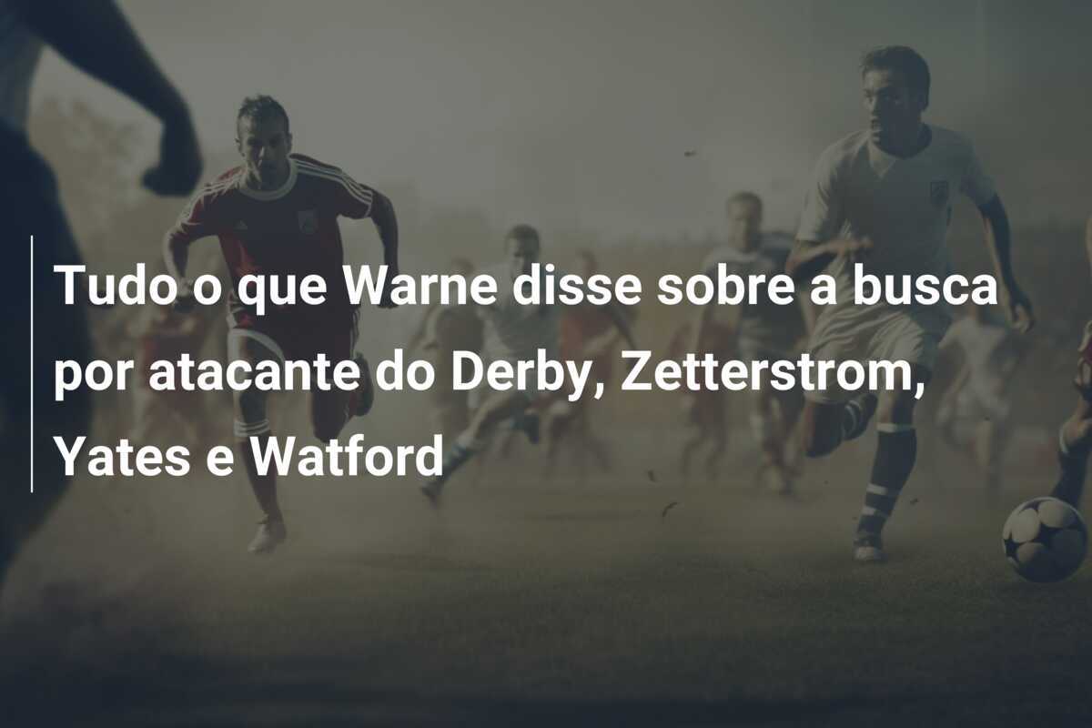 Tudo o que Warne disse sobre a busca por atacante do Derby, Zetterstrom, Yates e Watford