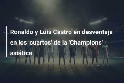 Ronaldo y Luís Castro en desventaja en los ‘cuartos’ de la ‘Champions’ asiática