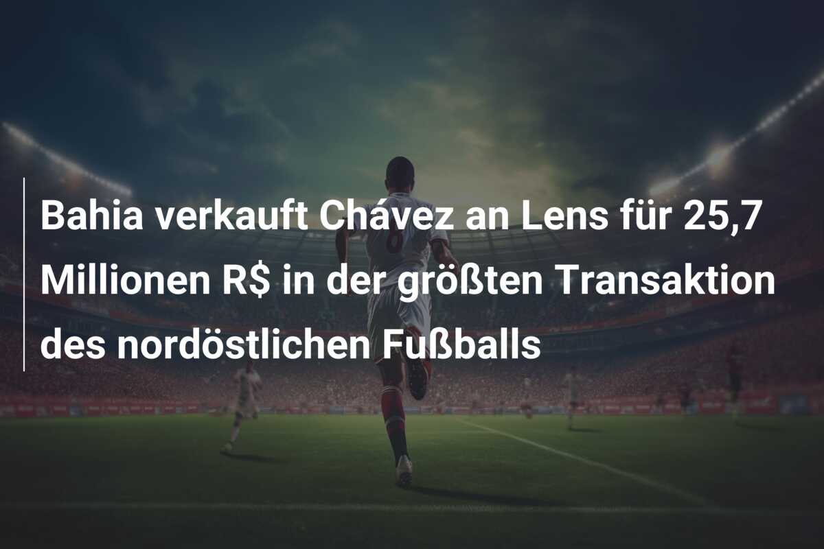 Bahia verkauft Chávez an Lens für 25,7 Millionen R$ in der größten Transaktion des nordöstlichen Fußballs