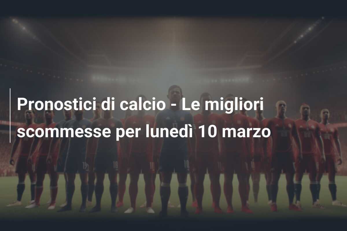 Pronostici di calcio - Le migliori scommesse per lunedì 10 marzo