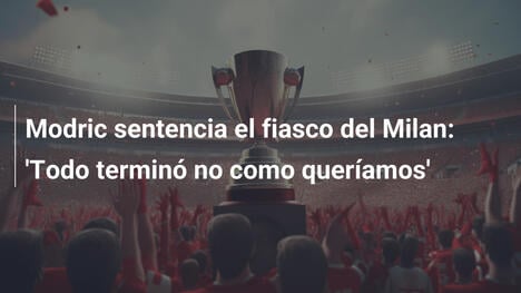 Modric sentencia el fiasco del Milan: 'Todo terminó no como queríamos'