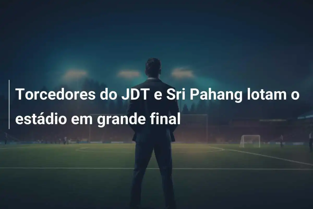 Torcedores do JDT e Sri Pahang lotam o estádio em grande final