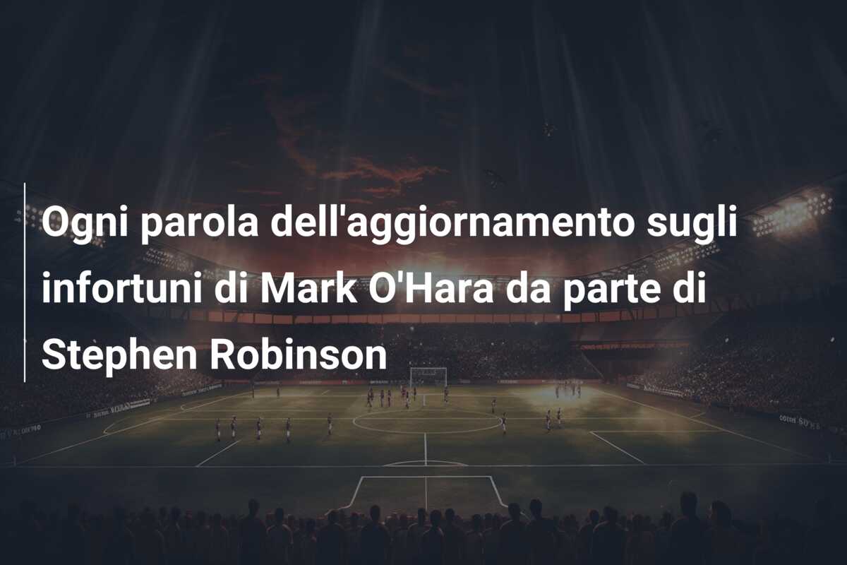Ogni parola dell’aggiornamento sugli infortuni di Mark O’Hara da parte di Stephen Robinson