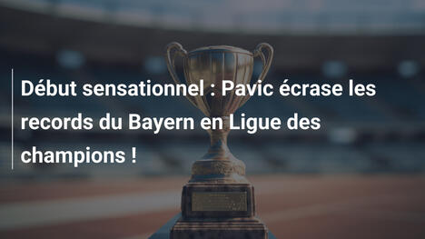 Début sensationnel : Pavic écrase les records du Bayern en Ligue des champions !