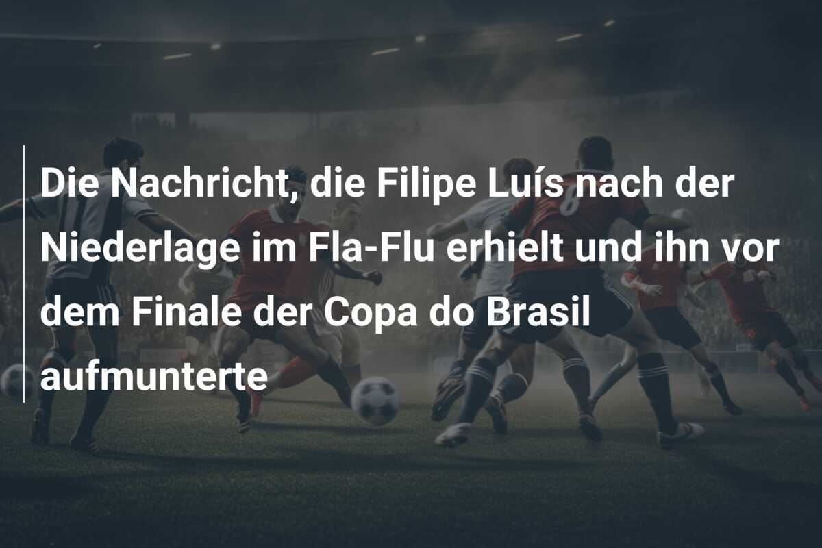 Die Nachricht, die Filipe Luís nach der Niederlage im Fla-Flu erhielt und ihn vor dem Finale der Copa do Brasil aufmunterte