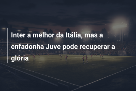 Inter a melhor da Itália, mas a enfadonha Juve pode recuperar a glória