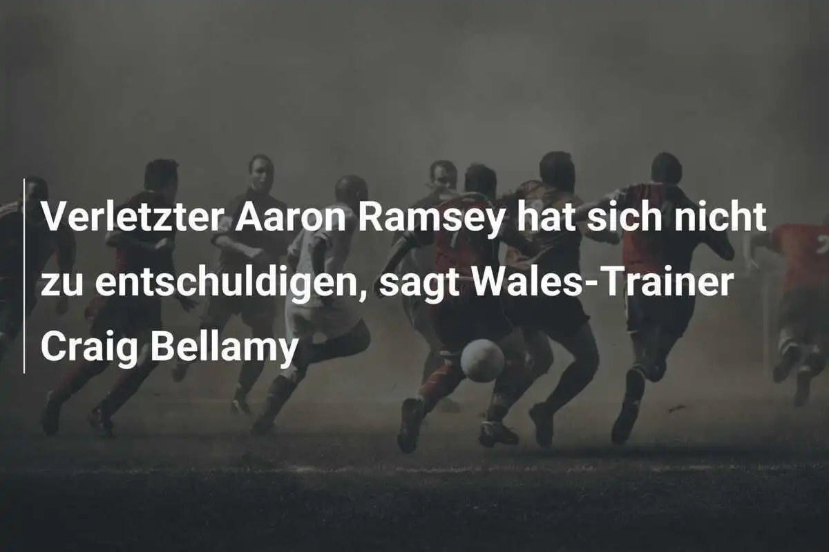 Verletzter Aaron Ramsey hat sich nicht zu entschuldigen, sagt Wales-Trainer Craig Bellamy