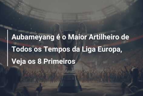 Aubameyang é o Maior Artilheiro de Todos os Tempos da Liga Europa, Veja os 8 Primeiros