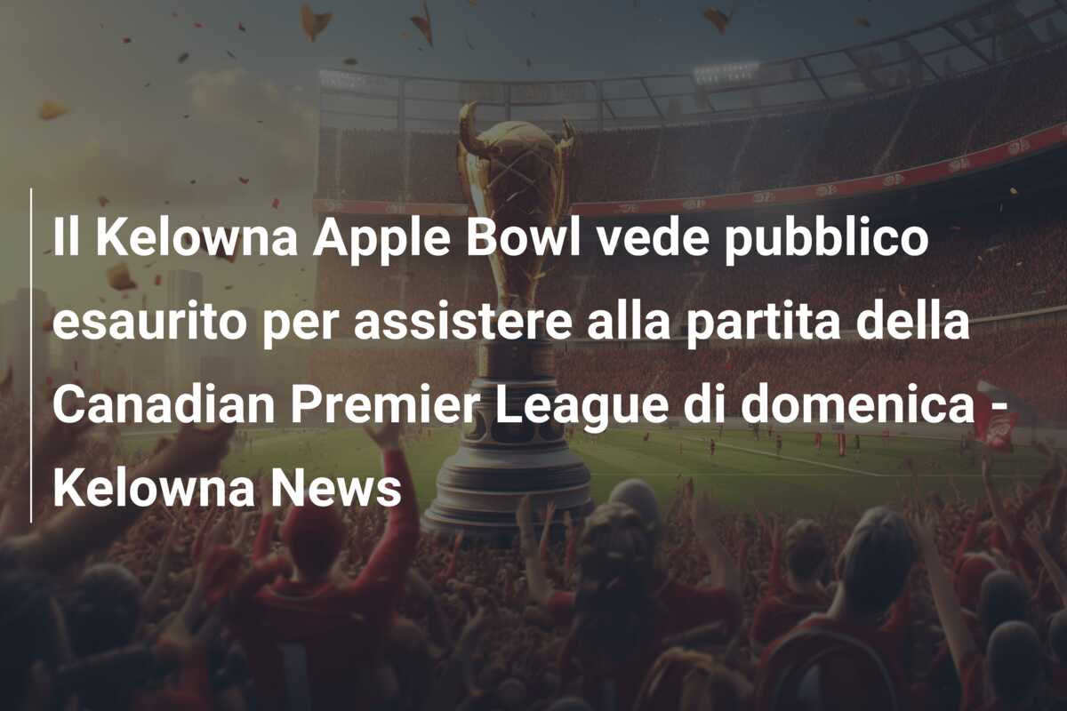 Il Kelowna Apple Bowl vede pubblico esaurito per assistere alla partita della Canadian Premier League di domenica – Kelowna News