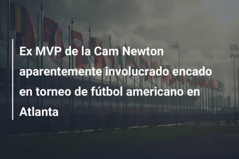 Ex MVP de la Cam Newton aparentemente involucrado encado en torneo de fútbol americano en Atlanta