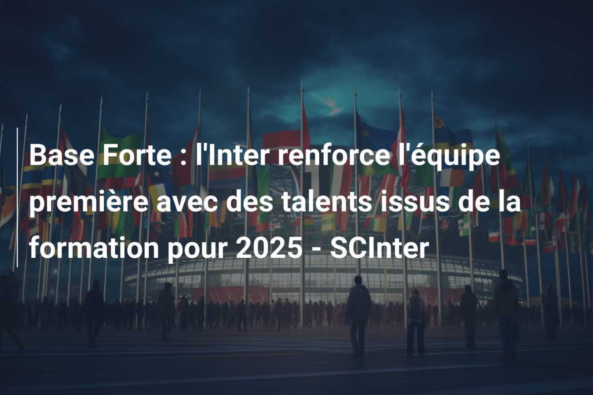 Base Forte : l'Inter renforce l'équipe première avec des talents issus de la formation pour 2025 - SCInter