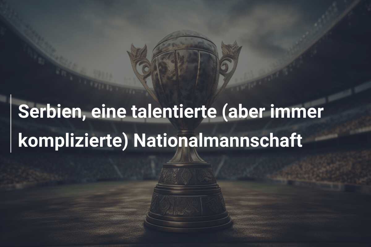 Serbien, eine talentierte (aber immer komplizierte) Nationalmannschaft