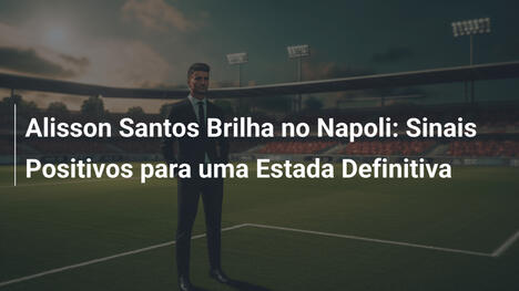 Alisson Santos Brilha no Napoli: Sinais Positivos para uma Estada Definitiva