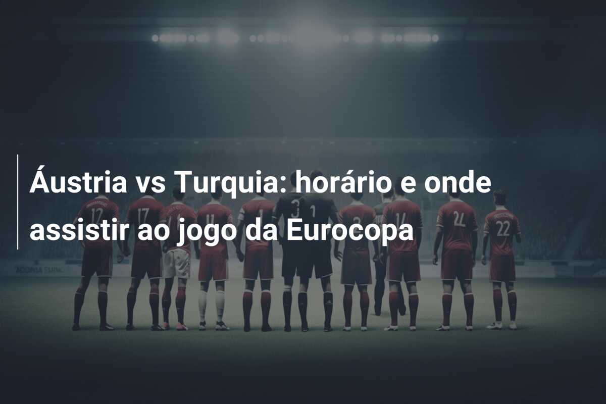 Áustria vs Turquia: horário e onde assistir ao jogo da Eurocopa