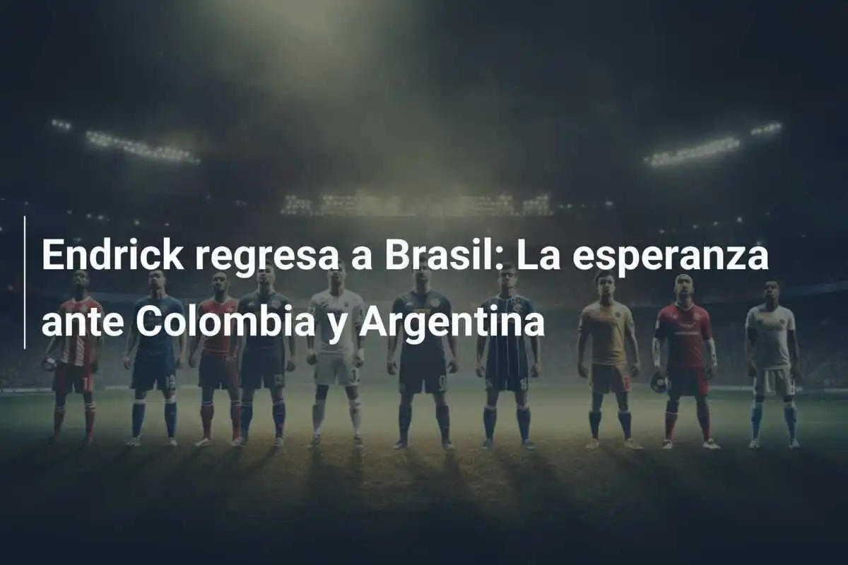Endrick regresa a Brasil: La esperanza ante Colombia y Argentina