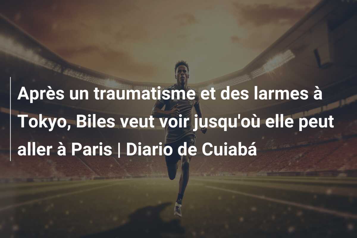 Après un traumatisme et des larmes à Tokyo, Biles veut voir jusqu’où elle peut aller à Paris | Diario de Cuiabá