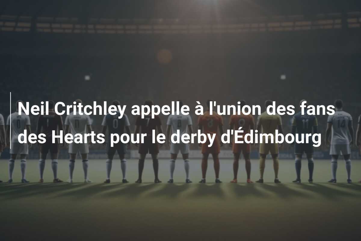 Neil Critchley appelle à l'union des fans des Hearts pour le derby d'Édimbourg