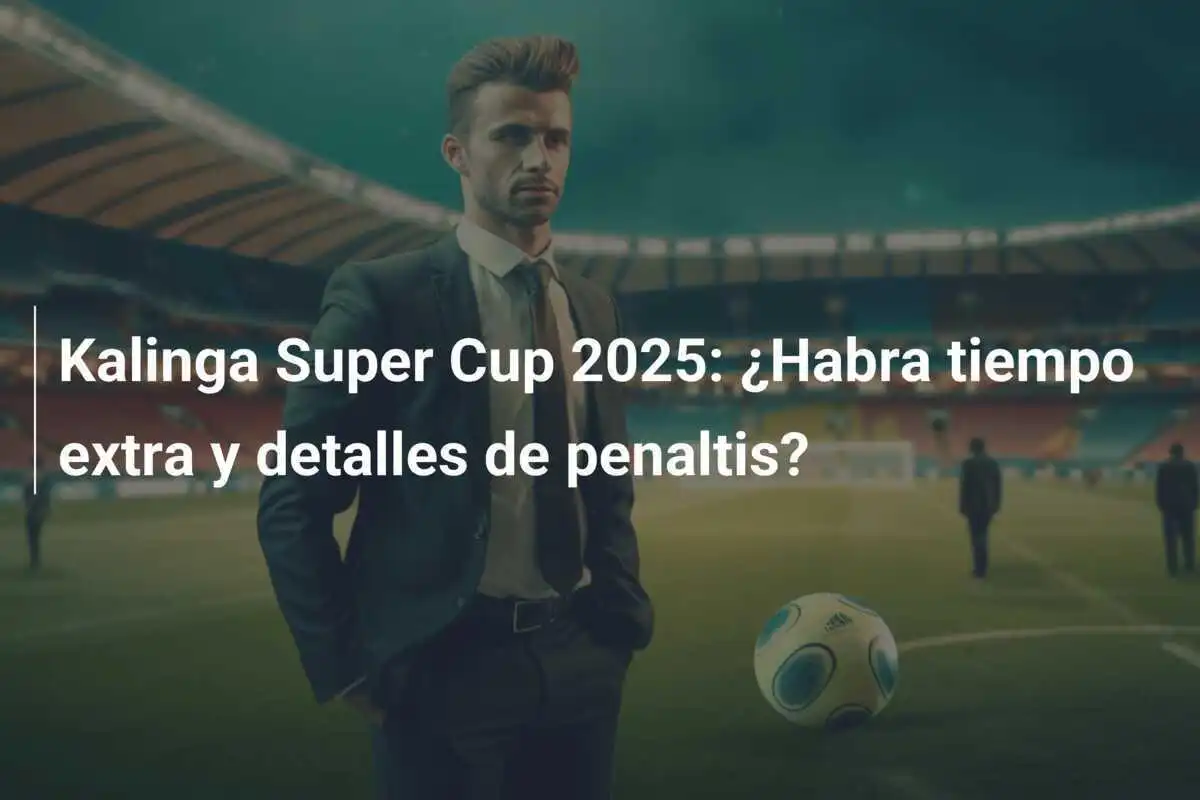 Kalinga Super Cup 2025: ¿Habra tiempo extra y detalles de penaltis?