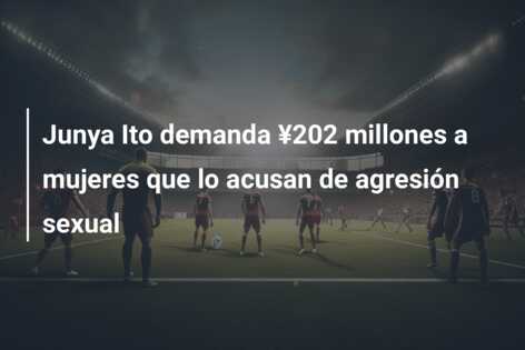 Junya Ito demanda ¥202 millones a mujeres que lo acusan de agresión sexual
