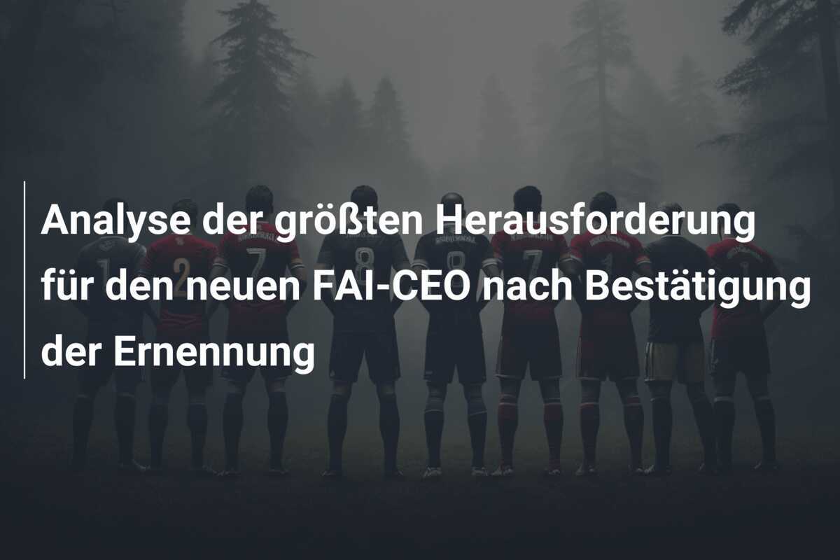 Analyse der größten Herausforderung für den neuen FAI-CEO nach Bestätigung der Ernennung
