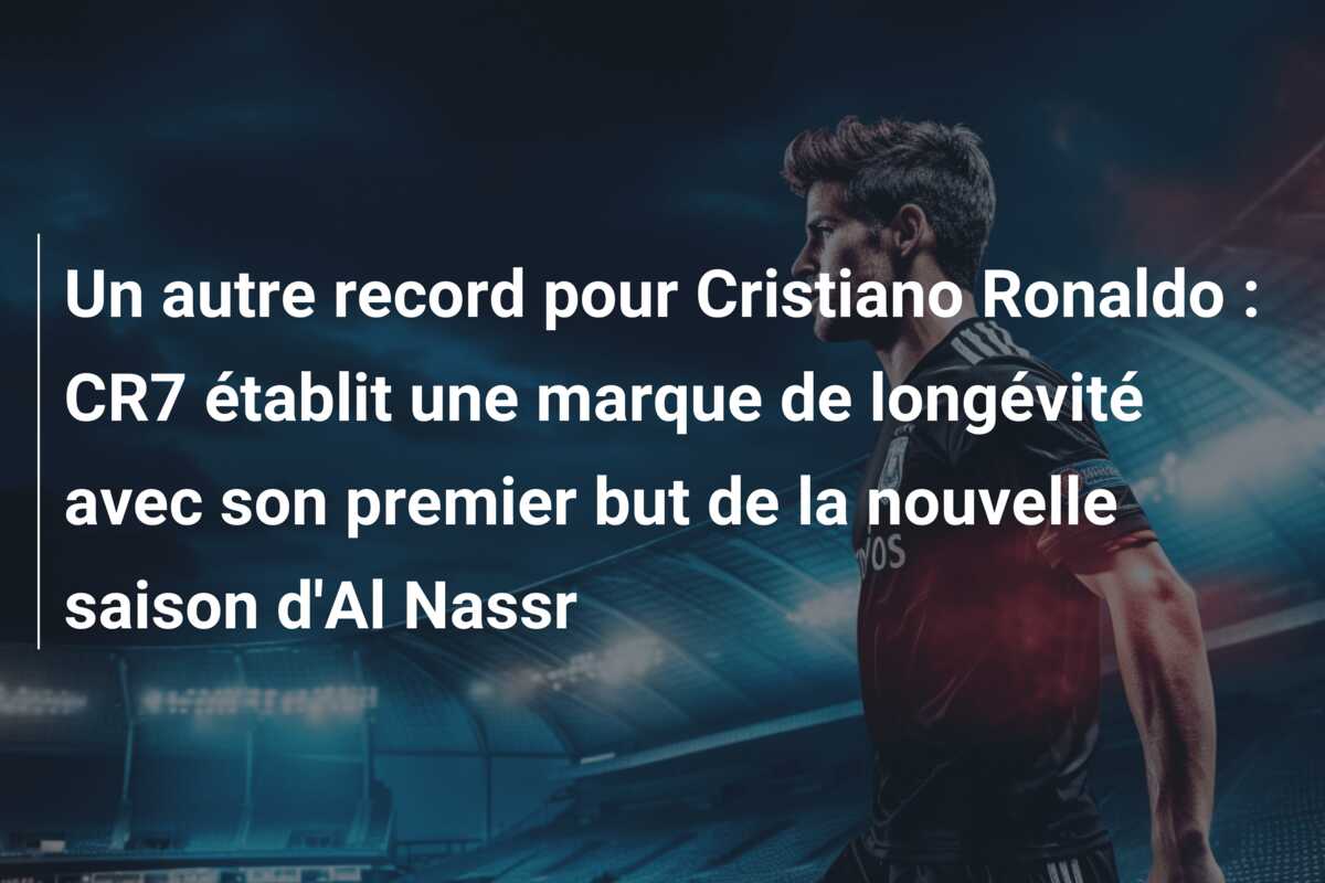 Un autre record pour Cristiano Ronaldo : CR7 établit une marque de longévité avec son premier but de la nouvelle saison d’Al Nassr