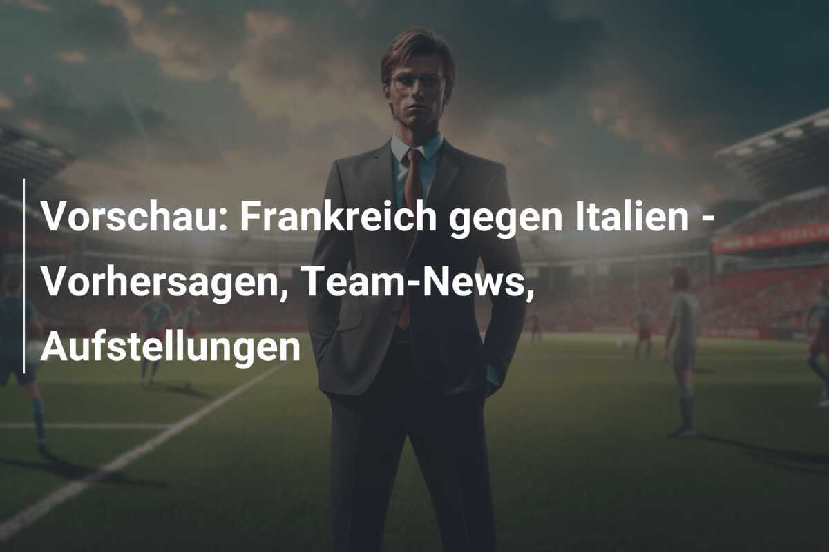 Vorschau: Frankreich gegen Italien – Vorhersagen, Team-News, Aufstellungen