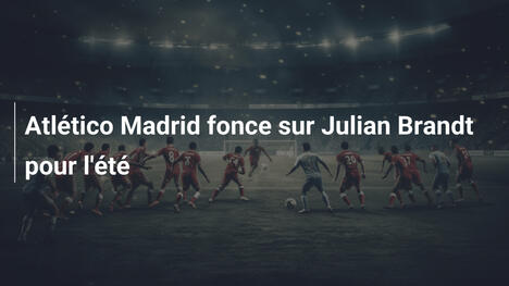 Atlético Madrid fonce sur Julian Brandt pour l'été